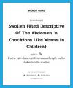 swollen (used descriptive of the abdomen in conditions like worms in children) แปลว่า?, คำศัพท์ภาษาอังกฤษ swollen (used descriptive of the abdomen in conditions like worms in children) แปลว่า โร ประเภท ADJ ตัวอย่าง เด็กๆ โดยมากมักมีร่างกายผอมเกร็ง พุงโร จนเรียกกันติดปากว่าเป็น ตาลขโมย หมวด ADJ