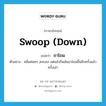 swoop down แปลว่า?, คำศัพท์ภาษาอังกฤษ swoop (down) แปลว่า ถาโถม ประเภท V ตัวอย่าง คลื่นค่อยๆ สงบลง แต่แล้วก็พลันถาโถมขึ้นอีกครั้งแล้วครั้งเล่า หมวด V