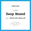 swop round แปลว่า?, คำศัพท์ภาษาอังกฤษ swop round แปลว่า เปลี่ยนที่, ย้ายที่, เปลี่ยนสถานที่ ประเภท PHRV หมวด PHRV