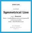 symmetrical line แปลว่า?, คำศัพท์ภาษาอังกฤษ symmetrical line แปลว่า เส้นสมมาตร ประเภท N ตัวอย่าง สามเหลี่ยมนี้มีเส้นสมมาตรตามแกนจากจุดยอดมาตั้งฉากกับฐานของสามเหลี่ยม เพิ่มเติม เส้นตรงที่ก่อให้เกิดสมมาตร หมวด N