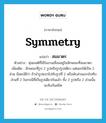 symmetry แปลว่า?, คำศัพท์ภาษาอังกฤษ symmetry แปลว่า สมมาตร ประเภท N ตัวอย่าง หุ่นยนต์ที่ใช้ในงานเชื่อมอยู่ในลักษณะที่สมมาตร เพิ่มเติม ลักษณะที่รูป 2 รูปหรือรูปรูปเดียว แต่แยกได้เป็น 2 ส่วน มีสมบัติว่า ถ้านำรูปแรกไปทับรูปที่ 2 หรือพับส่วนแรกไปทับส่วนที่ 2 ในกรณีที่เป็นรูปเดียวกันแล้ว ทั้ง 2 รูปหรือ 2 ส่วนนั้นจะทับกันสนิท หมวด N