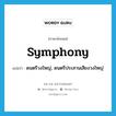 symphony แปลว่า?, คำศัพท์ภาษาอังกฤษ symphony แปลว่า ดนตรีวงใหญ่, ดนตรีประสานเสียงวงใหญ่ ประเภท N หมวด N