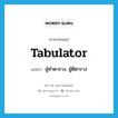 tabulator แปลว่า?, คำศัพท์ภาษาอังกฤษ tabulator แปลว่า ผู้ทำตาราง, ผู้ตีตาราง ประเภท N หมวด N