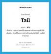 หาง ภาษาอังกฤษ?, คำศัพท์ภาษาอังกฤษ หาง แปลว่า tail ประเภท N ตัวอย่าง นกยูงลำแพนโอ้อวดแผงหางท่ามกลางฝูงตัวเมีย เพิ่มเติม ส่วนที่ยื่นออกจากส่วนท้ายแห่งลำตัวสัตว์, ขนสัตว์จำพวกนก หมวด N