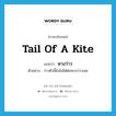 หางว่าว ภาษาอังกฤษ?, คำศัพท์ภาษาอังกฤษ หางว่าว แปลว่า tail of a kite ประเภท N ตัวอย่าง ว่าวตัวนี้ยังไม่ได้ต่อหางว่าวเลย หมวด N