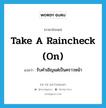 take a raincheck (on) แปลว่า?, คำศัพท์ภาษาอังกฤษ take a raincheck (on) แปลว่า รับคำเชิญแต่เป็นคราวหน้า ประเภท IDM หมวด IDM