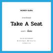 นั่งลง ภาษาอังกฤษ?, คำศัพท์ภาษาอังกฤษ นั่งลง แปลว่า take a seat ประเภท IDM หมวด IDM