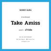 เข้าใจผิด ภาษาอังกฤษ?, คำศัพท์ภาษาอังกฤษ เข้าใจผิด แปลว่า take amiss ประเภท PHRV หมวด PHRV