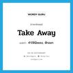 take-away แปลว่า?, คำศัพท์ภาษาอังกฤษ take away แปลว่า ทำให้น้อยลง, หักออก ประเภท PHRV หมวด PHRV