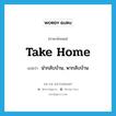 take home แปลว่า?, คำศัพท์ภาษาอังกฤษ take home แปลว่า นำกลับบ้าน, พากลับบ้าน ประเภท PHRV หมวด PHRV