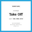 take off แปลว่า?, คำศัพท์ภาษาอังกฤษ take off แปลว่า ปลด, ปล่อย, คลาย ประเภท PHRV หมวด PHRV