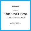 take one&#39;s time แปลว่า?, คำศัพท์ภาษาอังกฤษ take one&#39;s time แปลว่า ใช้เวลามากในการทำสิ่งที่ต้องทำ ประเภท IDM หมวด IDM