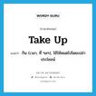 take up แปลว่า?, คำศัพท์ภาษาอังกฤษ take up แปลว่า กิน (เวลา, ที่ ฯลฯ), ใช้ให้หมดไปโดยเปล่าประโยชน์ ประเภท PHRV หมวด PHRV