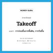 takeoff แปลว่า?, คำศัพท์ภาษาอังกฤษ takeoff แปลว่า การร่อนขึ้นจากพื้นดิน, การบินขึ้น ประเภท N หมวด N