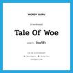 tale of woe แปลว่า?, คำศัพท์ภาษาอังกฤษ tale of woe แปลว่า ข้อแก้ตัว ประเภท SL หมวด SL