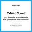 talent scout แปลว่า?, คำศัพท์ภาษาอังกฤษ talent scout แปลว่า ผู้ระดมคนมีความสามารถดีเด่นในอาชีพหนึ่งๆ, ผู้ค้นหาบุคคลที่มีความสามารถพิเศษออกมา ประเภท N หมวด N