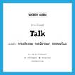 talk แปลว่า?, คำศัพท์ภาษาอังกฤษ talk แปลว่า การอภิปราย, การพิจารณา, การถกเรื่อง ประเภท N หมวด N