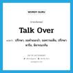 talk over แปลว่า?, คำศัพท์ภาษาอังกฤษ talk over แปลว่า ปรึกษา, ขอคำแนะนำ, ขอความเห็น, ปรึกษาหารือ, พิจารณากัน ประเภท PHRV หมวด PHRV