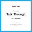 คุยไร้สาระ ภาษาอังกฤษ?, คำศัพท์ภาษาอังกฤษ คุยไร้สาระ แปลว่า talk through ประเภท PHRV หมวด PHRV