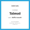 Talmud แปลว่า?, คำศัพท์ภาษาอังกฤษ Talmud แปลว่า คัมภีร์โบราณของยิว ประเภท N หมวด N