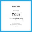 talus แปลว่า?, คำศัพท์ภาษาอังกฤษ talus แปลว่า กระดูกข้อเท้า, ตาตุ่ม ประเภท N หมวด N