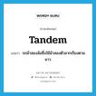 tandem แปลว่า?, คำศัพท์ภาษาอังกฤษ tandem แปลว่า รถม้าสองล้อซึ่งใช้ม้าสองตัวลากเรียงตามยาว ประเภท N หมวด N