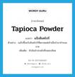 แป้งสิงคโปร์ ภาษาอังกฤษ?, คำศัพท์ภาษาอังกฤษ แป้งสิงคโปร์ แปลว่า tapioca powder ประเภท N ตัวอย่าง แม่ไปซื้อแป้งสิงคโปร์ที่ตลาดแต่เช้าเพื่อนำมาทำขนมขาย เพิ่มเติม หัวมันสำปะหลังที่บดละเอียด หมวด N