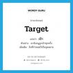 เป้า ภาษาอังกฤษ?, คำศัพท์ภาษาอังกฤษ เป้า แปลว่า target ประเภท N ตัวอย่าง เขายิงธนูถูกเป้าทุกครั้ง เพิ่มเติม สิ่งที่กำหนดไว้เป็นจุดหมาย หมวด N