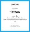 สัก ภาษาอังกฤษ?, คำศัพท์ภาษาอังกฤษ สัก แปลว่า tattoo ประเภท V ตัวอย่าง เขาไปสักลายมังกรที่แผ่นหลังมา เพิ่มเติม เอาเหล็กแหลมจุ่มหมึกทิ่มตามตัวให้ติดเป็นลวดลายต่างๆ หมวด V