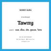 tawny แปลว่า?, คำศัพท์ภาษาอังกฤษ tawny แปลว่า ยอด, เยี่ยม, เลิศ, สุดยอด, วิเศษ ประเภท SL หมวด SL