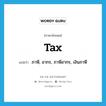 tax แปลว่า?, คำศัพท์ภาษาอังกฤษ tax แปลว่า ภาษี, อากร, ภาษีอากร, เงินภาษี ประเภท N หมวด N