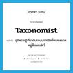 taxonomist แปลว่า?, คำศัพท์ภาษาอังกฤษ taxonomist แปลว่า ผู้มีความรู้เกี่ยวกับระบบการจัดชั้นและหมวดหมู่พืชและสัตว์ ประเภท N หมวด N