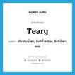 teary แปลว่า?, คำศัพท์ภาษาอังกฤษ teary แปลว่า เกี่ยวกับน้ำตา, ซึ่งมีน้ำตาไหล, ซึ่งมีน้ำตาคลอ ประเภท ADJ หมวด ADJ