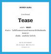 tease แปลว่า?, คำศัพท์ภาษาอังกฤษ tease แปลว่า หยอก ประเภท V ตัวอย่าง วิลล์มีเรื่องตลกเล่าและเย้าหยอกสมาชิกให้เพลิดเพลินตลอดเวลา เพิ่มเติม เล่นหรือล้อ ไม่จริงจัง หมวด V