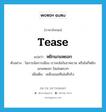 หยิกแกมหยอก ภาษาอังกฤษ?, คำศัพท์ภาษาอังกฤษ หยิกแกมหยอก แปลว่า tease ประเภท V ตัวอย่าง ในการล้อการเมือง เราจะล้อในภาพรวม หรือไม่ก็หยิกแกมหยอก ไม่เล่นตรงๆ เพิ่มเติม เหน็บแนมทีเล่นทีจริง หมวด V