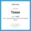 กระเซ้า ภาษาอังกฤษ?, คำศัพท์ภาษาอังกฤษ กระเซ้า แปลว่า tease ประเภท V ตัวอย่าง ผู้ชายเมื่ออยู่คนเดียวอาจไม่กล้ากระเซ้าเย้าแหย่ผู้หญิงที่เดินผ่าน หมวด V