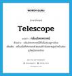 telescope แปลว่า?, คำศัพท์ภาษาอังกฤษ telescope แปลว่า กล้องโทรทรรศน์ ประเภท N ตัวอย่าง กล้องโทรทรรศน์มีไว้เพื่อส่องดูทางไกล เพิ่มเติม เครื่องมือที่ประกอบด้วยเลนส์กำลังขยายสูงสำหรับส่องดูวัตถุในระยะไกล หมวด N