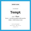 tempt แปลว่า?, คำศัพท์ภาษาอังกฤษ tempt แปลว่า ยั่วยวน ประเภท V ตัวอย่าง เธอจงใจโปรยเสน่ห์ยั่วยวนให้ชายหลงใหล เพิ่มเติม ทำให้กำเริบด้วยความใคร่ หมวด V