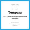 tempura แปลว่า?, คำศัพท์ภาษาอังกฤษ tempura แปลว่า อาหารทะเลหรือผักชุบแป้งผสมไข่แล้วทอด (อาหารญี่ปุ่น) ประเภท N หมวด N