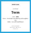 term แปลว่า?, คำศัพท์ภาษาอังกฤษ term แปลว่า เทอม ประเภท N ตัวอย่าง ถ้าผ่านวิกฤติการณ์ช่วงนี้ไปได้ รัฐบาลก็น่าจะอยู่ได้ครบเทอม เพิ่มเติม ระยะเวลาที่กำหนดไว้เป็นตอนๆ หมวด N