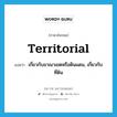 territorial แปลว่า?, คำศัพท์ภาษาอังกฤษ territorial แปลว่า เกี่ยวกับอาณาเขตหรือดินแดน, เกี่ยวกับที่ดิน ประเภท ADJ หมวด ADJ