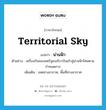 territorial sky แปลว่า?, คำศัพท์ภาษาอังกฤษ territorial sky แปลว่า น่านฟ้า ประเภท N ตัวอย่าง เครื่องบินของสหรัฐอเมริกาบินเข้าสู่น่านฟ้าไทยตามกำหนดการ เพิ่มเติม เขตทางอากาศ, พื้นที่ทางอากาศ หมวด N