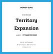 การแผ่อาณาเขต ภาษาอังกฤษ?, คำศัพท์ภาษาอังกฤษ การแผ่อาณาเขต แปลว่า territory expansion ประเภท N หมวด N