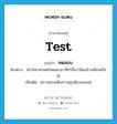 test แปลว่า?, คำศัพท์ภาษาอังกฤษ test แปลว่า ทดสอบ ประเภท V ตัวอย่าง นักวิทยาศาสตร์ทดสอบยาที่ทำขึ้นว่ามีผลข้างเคียงหรือไม่ เพิ่มเติม ตรวจสอบเพื่อความถูกต้องแน่นอน หมวด V