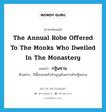 the annual robe offered to the monks who dwelled in the monastery แปลว่า?, คำศัพท์ภาษาอังกฤษ the annual robe offered to the monks who dwelled in the monastery แปลว่า กฐินทาน ประเภท N ตัวอย่าง ปีนี้ครอบครัวทำบุญด้วยการทำกฐินทาน หมวด N