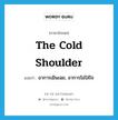 the cold shoulder แปลว่า?, คำศัพท์ภาษาอังกฤษ the cold shoulder แปลว่า อาการเมินเฉย, อาการไม่ใส่ใจ ประเภท SL หมวด SL