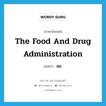 the Food and Drug Administration แปลว่า?, คำศัพท์ภาษาอังกฤษ The Food and Drug Administration แปลว่า อย. ประเภท N หมวด N