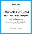 the making of merits for the dead people แปลว่า?, คำศัพท์ภาษาอังกฤษ the making of merits for the dead people แปลว่า ทักษิณานุประทาน ประเภท N ตัวอย่าง เขาไปทำพิธีทักษิณานุประทานให้ญาติผู้ล่วงลับ เพิ่มเติม การทำบุญอุทิศส่วนกุศลเพิ่มให้แก่ผู้ตาย หมวด N