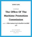 the Office of the Maritime Promotion Commission แปลว่า?, คำศัพท์ภาษาอังกฤษ The Office of the Maritime Promotion Commission แปลว่า สำนักงานคณะกรรมการส่งเสริมการพาณิชย์นาวี ประเภท N หมวด N