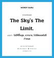 The sky&#39;s the limit. แปลว่า?, คำศัพท์ภาษาอังกฤษ The sky&#39;s the limit. แปลว่า ไม่มีที่สิ้นสุด, มากมาย, ไปได้ตลอดไม่มีกำหนด ประเภท IDM หมวด IDM